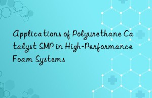 applications of polyurethane catalyst smp in high-performance foam systems