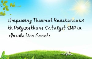 improving thermal resistance with polyurethane catalyst smp in insulation panels