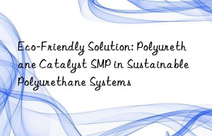 eco-friendly solution: polyurethane catalyst smp in sustainable polyurethane systems