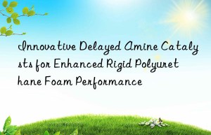 innovative delayed amine catalysts for enhanced rigid polyurethane foam performance