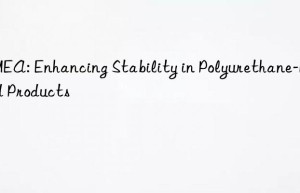 dmea: enhancing stability in polyurethane-based products