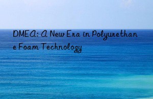 dmea: a new era in polyurethane foam technology