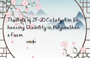 the role of zf-20 catalyst in enhancing stability in polyurethane foam