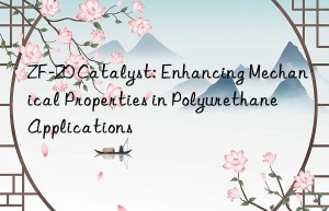 zf-20 catalyst: enhancing mechanical properties in polyurethane applications