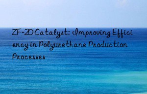 zf-20 catalyst: improving efficiency in polyurethane production processes