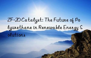 zf-20 catalyst: the future of polyurethane in renewable energy solutions