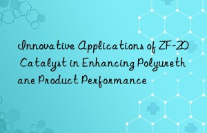 innovative applications of zf-20 catalyst in enhancing polyurethane product performance