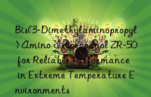 bis(3-dimethylaminopropyl) amino isopropanol zr-50 for reliable performance in extreme temperature environments