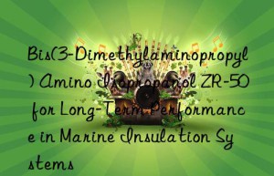 bis(3-dimethylaminopropyl) amino isopropanol zr-50 for long-term performance in marine insulation systems