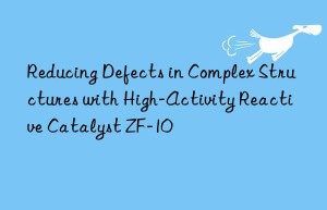 reducing defects in complex structures with high-activity reactive catalyst zf-10