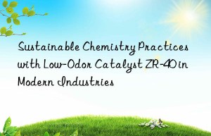 sustainable chemistry practices with low-odor catalyst zr-40 in modern industries