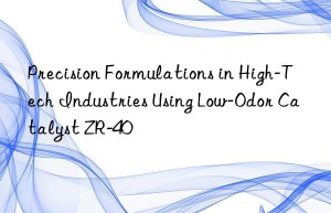 precision formulations in high-tech industries using low-odor catalyst zr-40