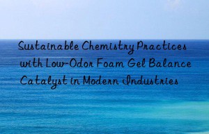 sustainable chemistry practices with low-odor foam gel balance catalyst in modern industries