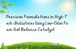 precision formulations in high-tech industries using low-odor foam gel balance catalyst