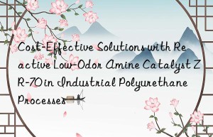 Cost-Effective Solutions with Reactive Low-Odor Amine Catalyst ZR-70 in Industrial Polyurethane Processes