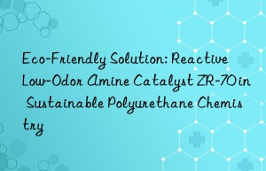 Eco-Friendly Solution: Reactive Low-Odor Amine Catalyst ZR-70 in Sustainable Polyurethane Chemistry