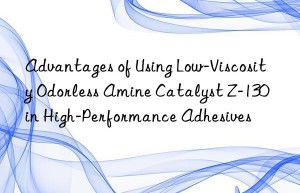 Advantages of Using Low-Viscosity Odorless Amine Catalyst Z-130 in High-Performance Adhesives