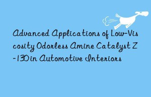 Advanced Applications of Low-Viscosity Odorless Amine Catalyst Z-130 in Automotive Interiors
