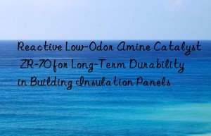 Reactive Low-Odor Amine Catalyst ZR-70 for Long-Term Durability in Building Insulation Panels