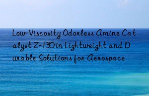 Low-Viscosity Odorless Amine Catalyst Z-130 in Lightweight and Durable Solutions for Aerospace
