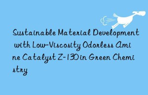 Sustainable Material Development with Low-Viscosity Odorless Amine Catalyst Z-130 in Green Chemistry
