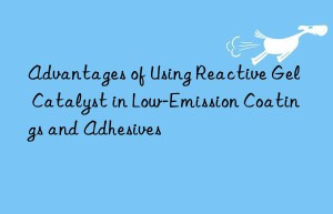 advantages of using reactive gel catalyst in low-emission coatings and adhesives