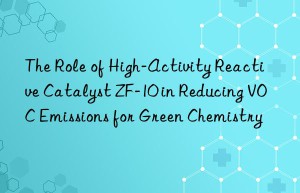 the role of high-activity reactive catalyst zf-10 in reducing voc emissions for green chemistry