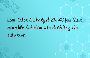 low-odor catalyst zr-40 for sustainable solutions in building insulation