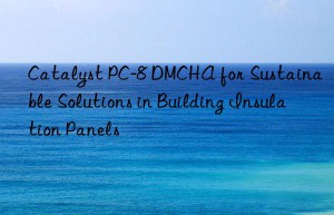 Catalyst PC-8 DMCHA for Sustainable Solutions in Building Insulation Panels