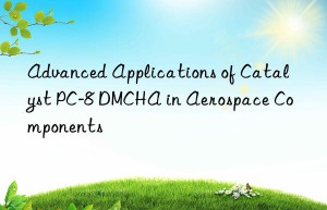 Advanced Applications of Catalyst PC-8 DMCHA in Aerospace Components