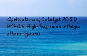 Applications of Catalyst PC-8 DMCHA in High-Performance Polyurethane Systems