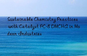 Sustainable Chemistry Practices with Catalyst PC-8 DMCHA in Modern Industries