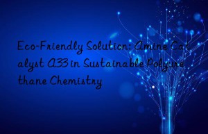 eco-friendly solution: amine catalyst a33 in sustainable polyurethane chemistry