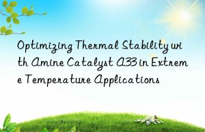 optimizing thermal stability with amine catalyst a33 in extreme temperature applications