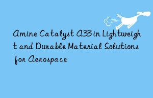 amine catalyst a33 in lightweight and durable material solutions for aerospace
