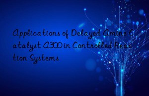 applications of delayed amine catalyst a300 in controlled reaction systems