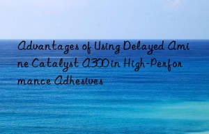 advantages of using delayed amine catalyst a300 in high-performance adhesives