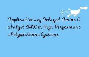 applications of delayed amine catalyst a400 in high-performance polyurethane systems