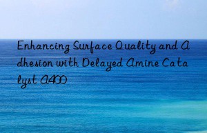 enhancing surface quality and adhesion with delayed amine catalyst a400