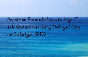 precision formulations in high-tech industries using delayed amine catalyst a400