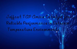 jeffcat tap amine catalyst for reliable performance in extreme temperature environments