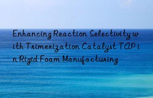 enhancing reaction selectivity with trimerization catalyst tap in rigid foam manufacturing