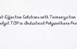 cost-effective solutions with trimerization catalyst tap in industrial polyurethane processes
