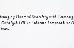optimizing thermal stability with trimerization catalyst tap in extreme temperature applications