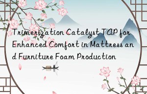 Trimerization Catalyst TAP for Enhanced Comfort in Mattress and Furniture Foam Production
