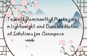 trimethylaminoethyl piperazine in lightweight and durable material solutions for aerospace