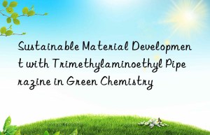 sustainable material development with trimethylaminoethyl piperazine in green chemistry