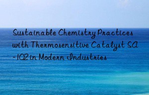 sustainable chemistry practices with thermosensitive catalyst sa-102 in modern industries