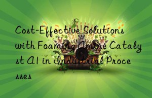 cost-effective solutions with foaming amine catalyst a1 in industrial processes