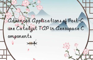 Advanced Applications of Post-Cure Catalyst TAP in Aerospace Components